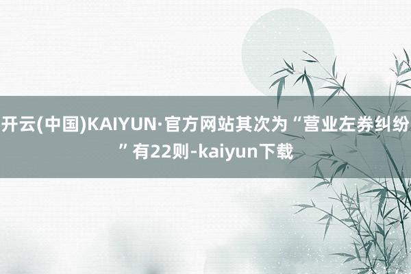 开云(中国)KAIYUN·官方网站其次为“营业左券纠纷”有22则-kaiyun下载