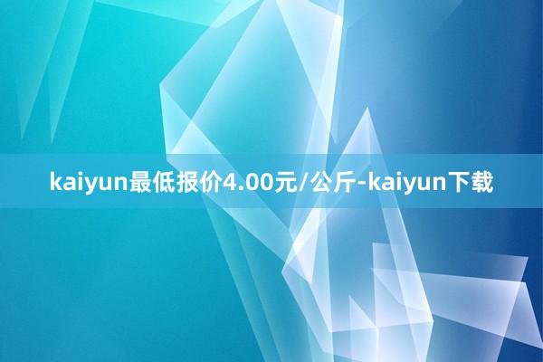 kaiyun最低报价4.00元/公斤-kaiyun下载