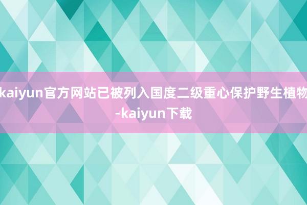 kaiyun官方网站已被列入国度二级重心保护野生植物-kaiyun下载