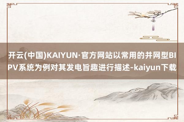 开云(中国)KAIYUN·官方网站以常用的并网型BIPV系统为例对其发电旨趣进行描述-kaiyun下载