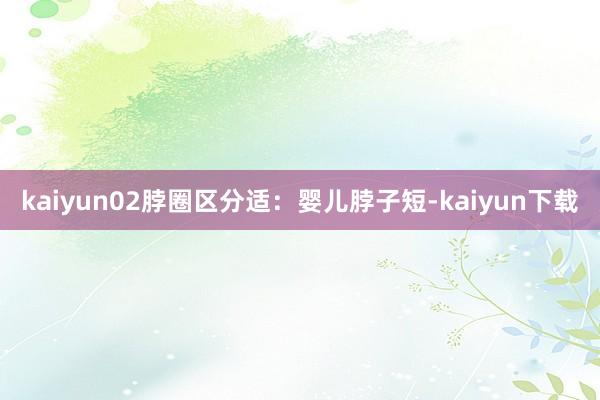 kaiyun02脖圈区分适：婴儿脖子短-kaiyun下载