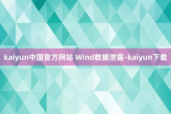 kaiyun中国官方网站 　　Wind数据泄露-kaiyun下载