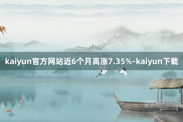 kaiyun官方网站近6个月高涨7.35%-kaiyun下载