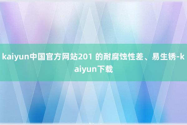 kaiyun中国官方网站201 的耐腐蚀性差、易生锈-kaiyun下载