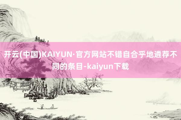 开云(中国)KAIYUN·官方网站不错自合乎地遴荐不同的条目-kaiyun下载