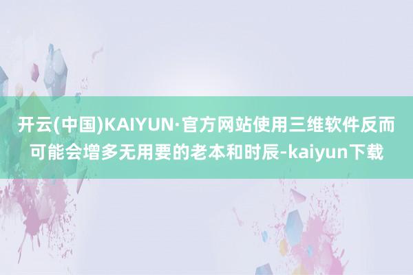 开云(中国)KAIYUN·官方网站使用三维软件反而可能会增多无用要的老本和时辰-kaiyun下载