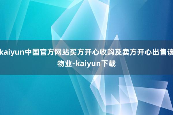 kaiyun中国官方网站买方开心收购及卖方开心出售该物业-kaiyun下载