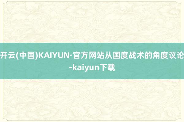 开云(中国)KAIYUN·官方网站从国度战术的角度议论-kaiyun下载