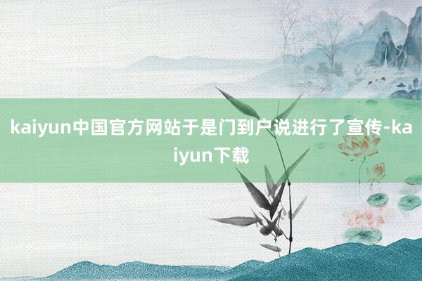 kaiyun中国官方网站于是门到户说进行了宣传-kaiyun下载