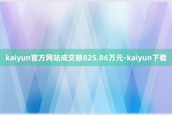 kaiyun官方网站成交额825.86万元-kaiyun下载