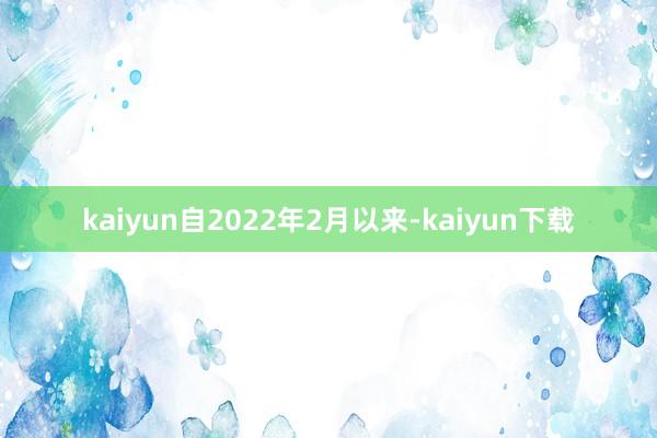 kaiyun自2022年2月以来-kaiyun下载