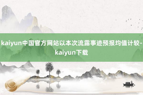 kaiyun中国官方网站　　以本次流露事迹预报均值计较-kaiyun下载