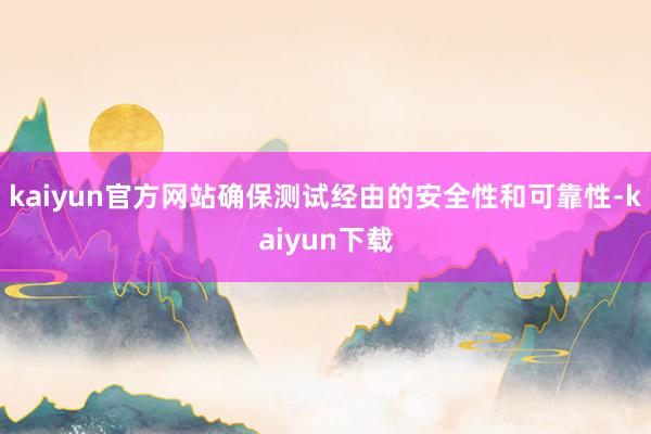 kaiyun官方网站确保测试经由的安全性和可靠性-kaiyun下载