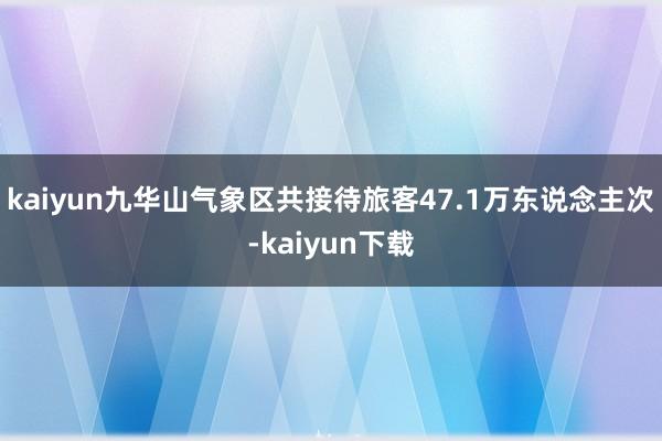 kaiyun九华山气象区共接待旅客47.1万东说念主次-kaiyun下载