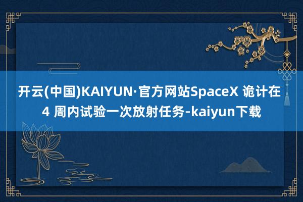 开云(中国)KAIYUN·官方网站SpaceX 诡计在 4 周内试验一次放射任务-kaiyun下载