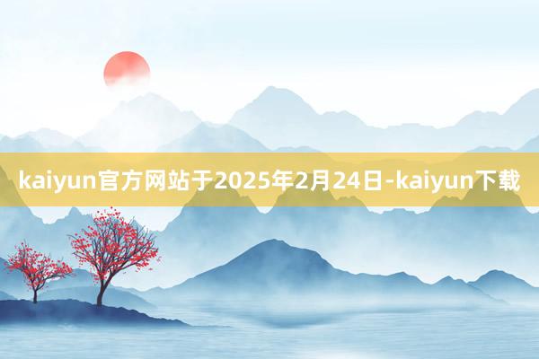 kaiyun官方网站于2025年2月24日-kaiyun下载