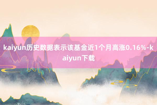 kaiyun历史数据表示该基金近1个月高涨0.16%-kaiyun下载