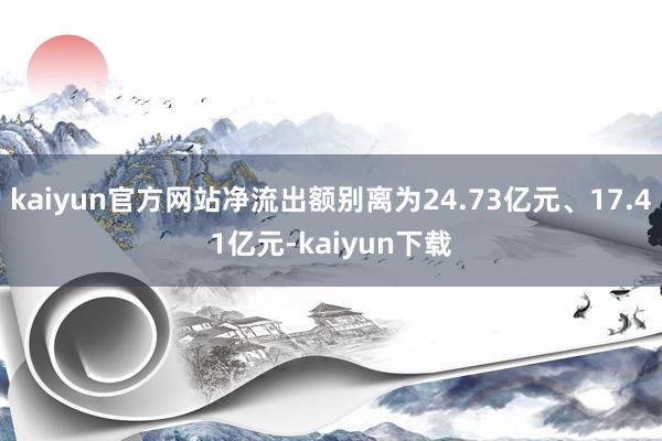 kaiyun官方网站净流出额别离为24.73亿元、17.41亿元-kaiyun下载