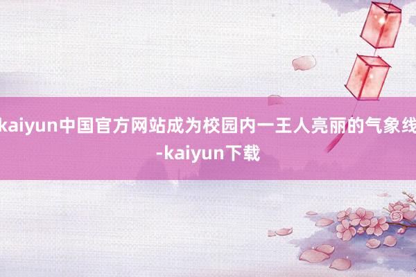 kaiyun中国官方网站成为校园内一王人亮丽的气象线-kaiyun下载