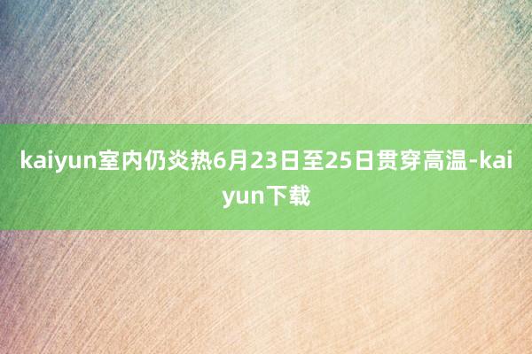 kaiyun室内仍炎热6月23日至25日贯穿高温-kaiyun下载