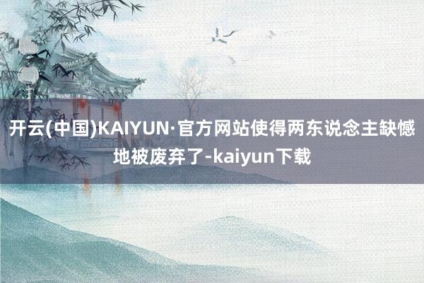 开云(中国)KAIYUN·官方网站使得两东说念主缺憾地被废弃了-kaiyun下载