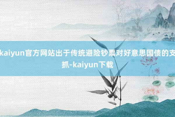 kaiyun官方网站出于传统避险钞票对好意思国债的支抓-kaiyun下载