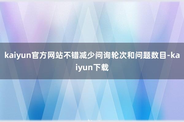 kaiyun官方网站不错减少问询轮次和问题数目-kaiyun下载