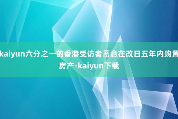 kaiyun六分之一的香港受访者蓄意在改日五年内购置房产-kaiyun下载