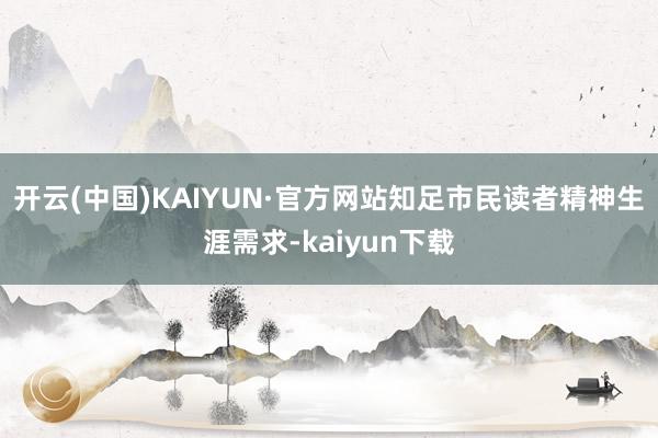 开云(中国)KAIYUN·官方网站知足市民读者精神生涯需求-kaiyun下载