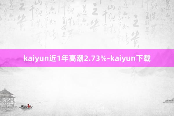 kaiyun近1年高潮2.73%-kaiyun下载