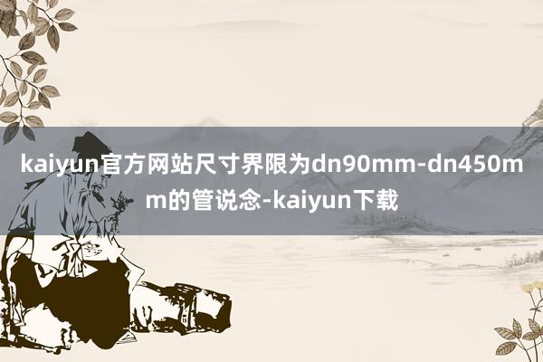 kaiyun官方网站尺寸界限为dn90mm-dn450mm的管说念-kaiyun下载
