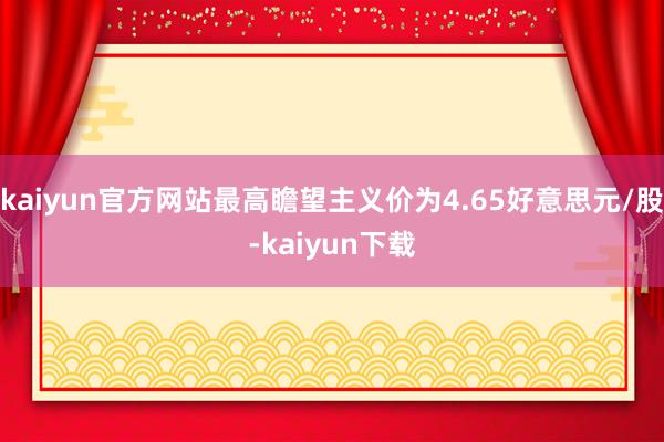 kaiyun官方网站最高瞻望主义价为4.65好意思元/股-kaiyun下载