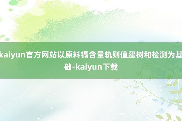 kaiyun官方网站以原料镉含量轨则值建树和检测为基础-kaiyun下载