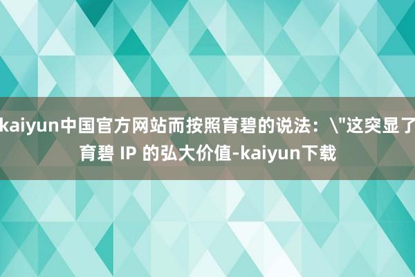 kaiyun中国官方网站而按照育碧的说法：＂这突显了育碧 IP 的弘大价值-kaiyun下载