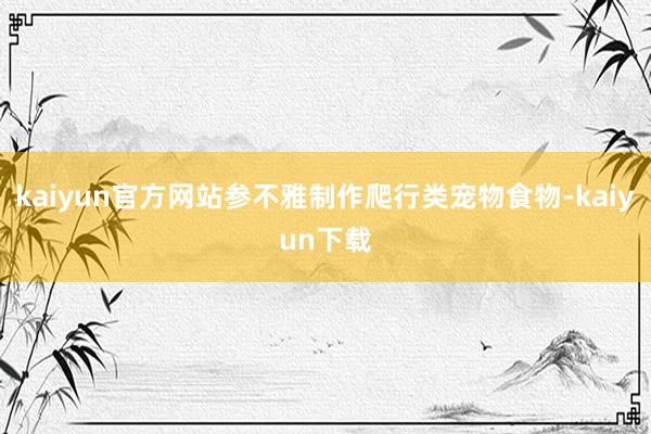 kaiyun官方网站参不雅制作爬行类宠物食物-kaiyun下载