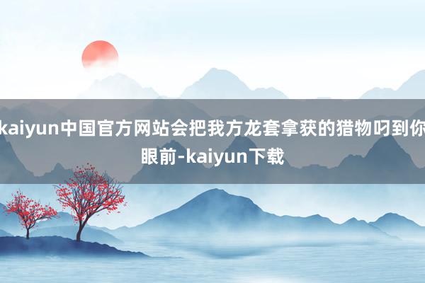 kaiyun中国官方网站会把我方龙套拿获的猎物叼到你眼前-kaiyun下载