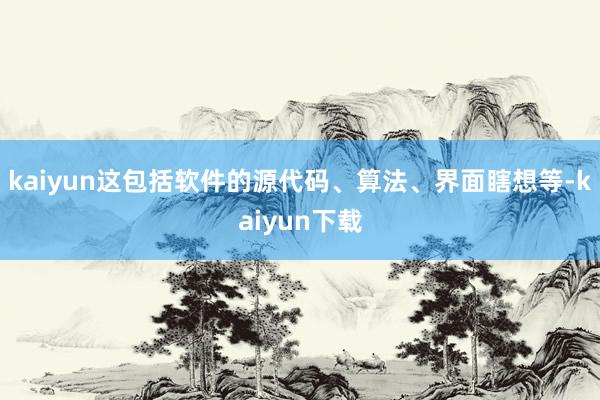 kaiyun这包括软件的源代码、算法、界面瞎想等-kaiyun下载