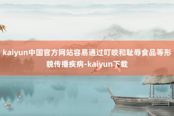 kaiyun中国官方网站容易通过叮咬和耻辱食品等形貌传播疾病-kaiyun下载