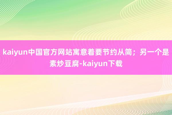 kaiyun中国官方网站寓意着要节约从简;另一个是素炒豆腐-kaiyun下载
