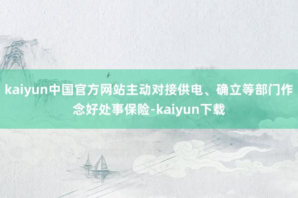 kaiyun中国官方网站主动对接供电、确立等部门作念好处事保险-kaiyun下载