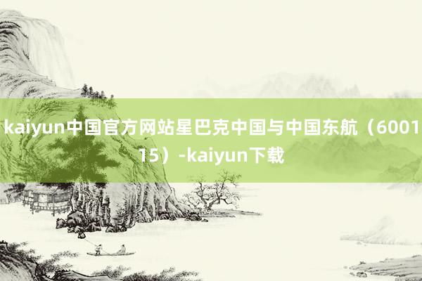 kaiyun中国官方网站星巴克中国与中国东航（600115）-kaiyun下载