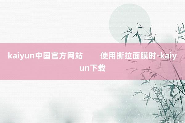 kaiyun中国官方网站 使用撕拉面膜时-kaiyun下载