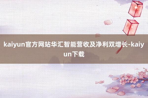 kaiyun官方网站华汇智能营收及净利双增长-kaiyun下载