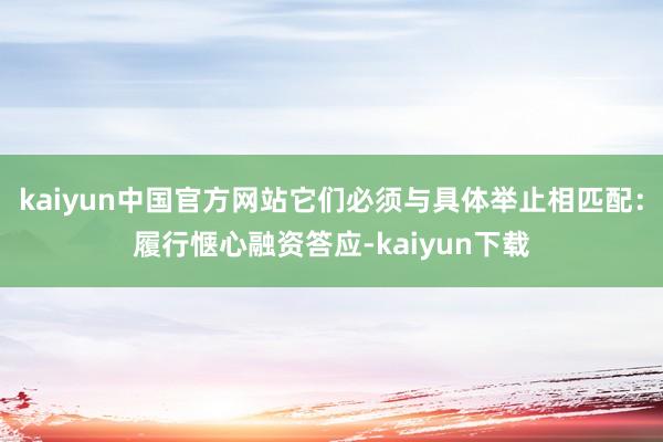 kaiyun中国官方网站它们必须与具体举止相匹配：履行惬心融资答应-kaiyun下载