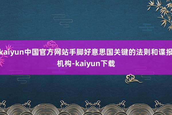 kaiyun中国官方网站手脚好意思国关键的法则和谍报机构-kaiyun下载