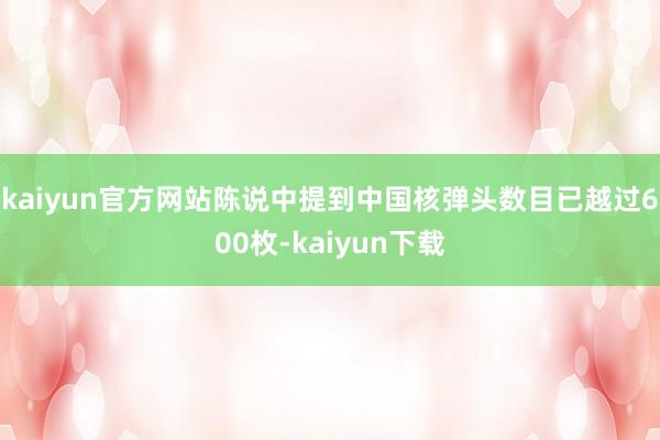 kaiyun官方网站陈说中提到中国核弹头数目已越过600枚-kaiyun下载
