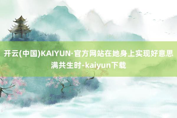 开云(中国)KAIYUN·官方网站在她身上实现好意思满共生时-kaiyun下载